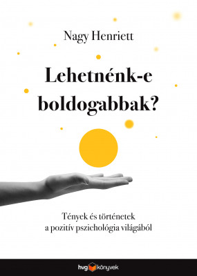 Lehetnénk-e boldogabbak? - Tények és történetek a pozitív pszichológia világából - Nagy Henriett