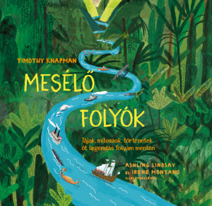 Mesélő folyók - Tájak, mítoszok, történetek öt legendás folyam mentén - Timothy Knapman