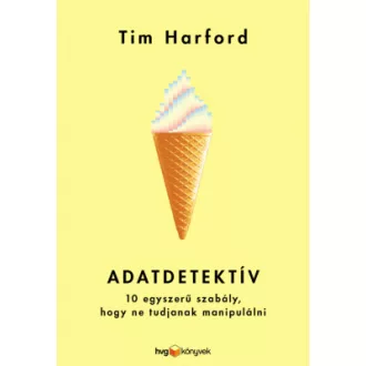   Adatdetektív - 10 egyszerű szabály, hogy ne tudjanak manipulálni - Tim Harford
