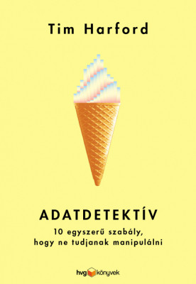 Adatdetektív - 10 egyszerű szabály, hogy ne tudjanak manipulálni - Tim Harford