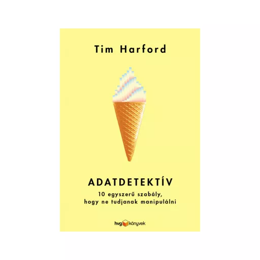 Adatdetektív - 10 egyszerű szabály, hogy ne tudjanak manipulálni - Tim Harford