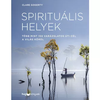   Spirituális helyek - Több mint 150 varázslatos úti cél a világ körül - Clare Gogerty