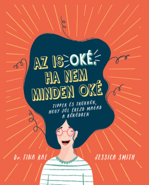 Az is oké, ha nem minden oké - Tippek és trükkök, hogy jól érezd magad a bőrödben - Dr. Tina Rae - Jessica Smith
