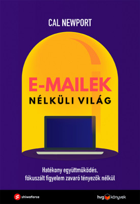 E-mailek nélküli világ - Hatékony együttműködés, fókuszált figyelem, zavaró tényezők nélkül - Cal Newport