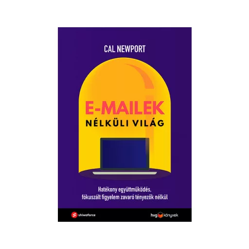 E-mailek nélküli világ - Hatékony együttműködés, fókuszált figyelem, zavaró tényezők nélkül - Cal Newport