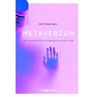   Metaverzum - Így forradalmasítja valóságunkat a virtuális világ - Matthew Ball