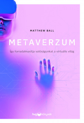 Metaverzum - Így forradalmasítja valóságunkat a virtuális világ - Matthew Ball