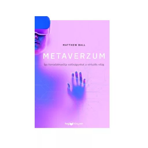 Metaverzum - Így forradalmasítja valóságunkat a virtuális világ - Matthew Ball