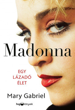 Mary Gabriel: Madonna - Egy lázadó élet