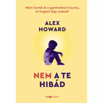   Nem a te hibád - Miért formál át a gyermekkori trauma, és hogyan légy szabad? - Alex Howard