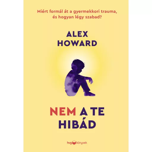 Nem a te hibád - Miért formál át a gyermekkori trauma, és hogyan légy szabad? - Alex Howard