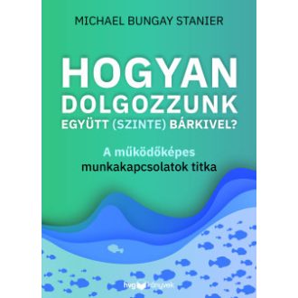   Hogyan dolgozzunk együtt (szinte) bárkivel? - Michael Bungay Stanier