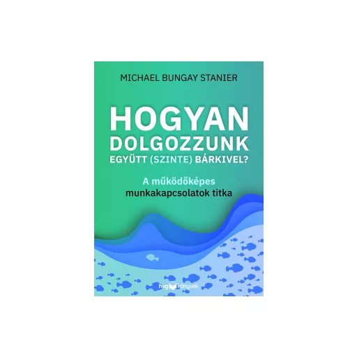 Hogyan dolgozzunk együtt (szinte) bárkivel? - Michael Bungay Stanier