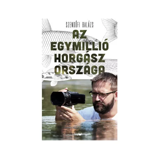 Az egymillió horgász országa - Szendőfi Balázs