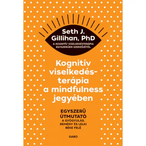 Kognitív viselkedésterápia a mindfulness jegyében - Seth J. Gillihan, PhD