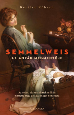 Semmelweis - Az anyák megmentője - Kertész Róbert