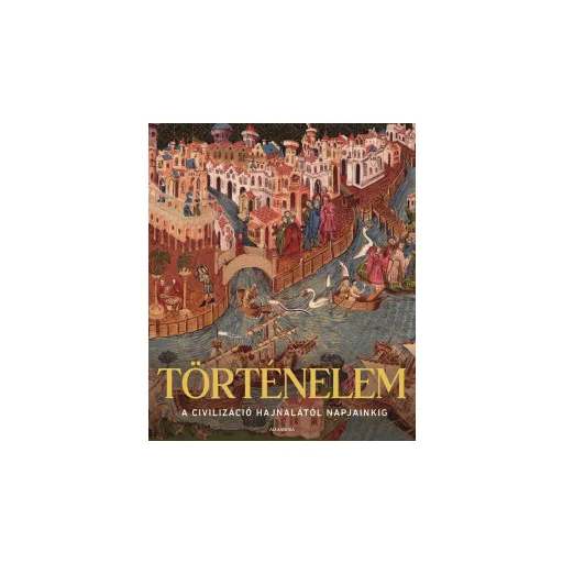 Történelem - A civilizáció hajnalától napjainkig - Adam Hart-Davis
