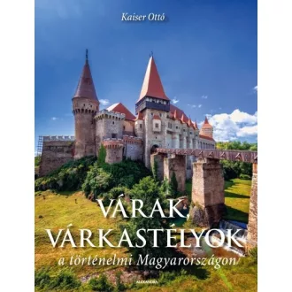   Várak, várkastélyok a történelmi Magyarországon - Kaiser Ottó