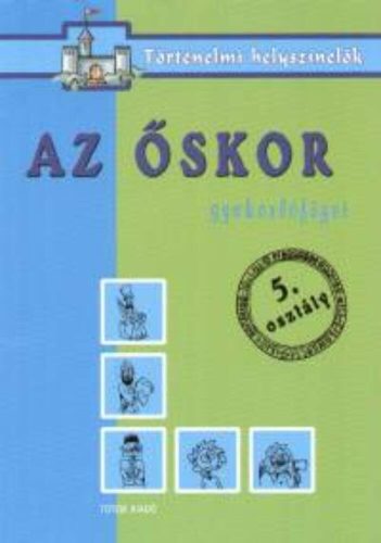 Az őskor /Gyakorlófüzet 5. osztály - történelmi helyszínelők (Foglalkoztató)