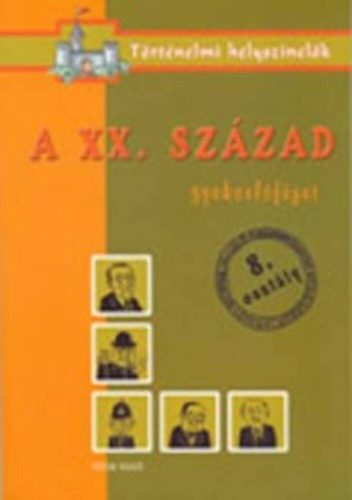 A XX.század /Gyakorlófüzet 8.osztály - történelmi helyszínelők (Foglalkoztató)