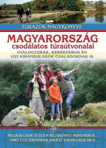Magyarország csodálatos túraútvonalai /Gyalogtúrák, kerékpáros és vízi kirándulások családoknak