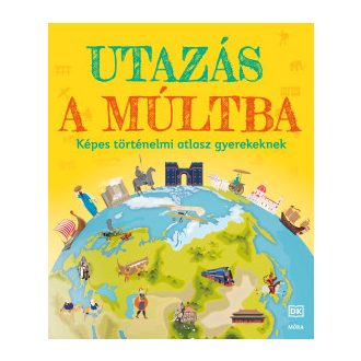 Utazás a múltba - Képes történelmi atlasz gyerekeknek