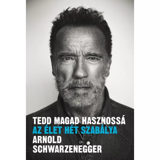Tedd magad hasznossá - Az élet hét szabálya - Arnold Schwarzenegger