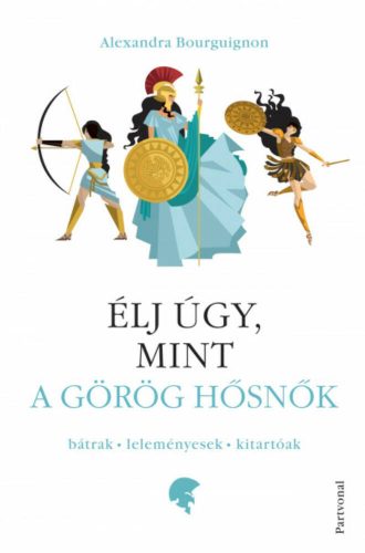 Élj úgy, mint a görög hősnők - Alexandra Bourguignon