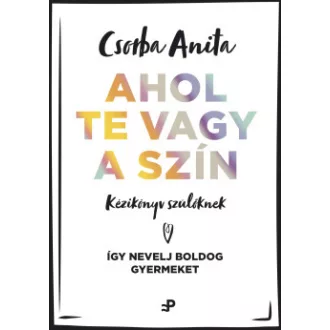   Ahol te vagy a szín - Kézikönyv szülőknek - Csorba Anita