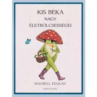 Kis béka nagy életbölcsességei - Maybell Eequay