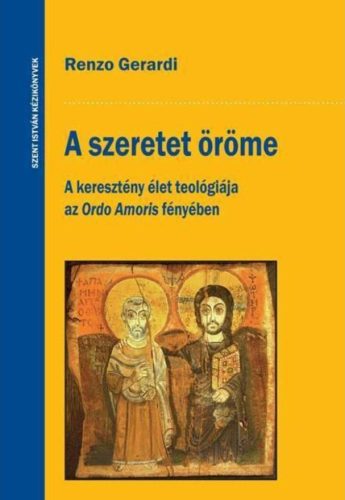 A szeretet öröme - A keresztény élet teológiája az Ordo Amoris fényében - Renzo Gerardi