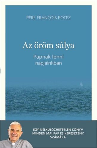 Az öröm súlya - Papnak lenni napjainkban - Pére Francois Potez