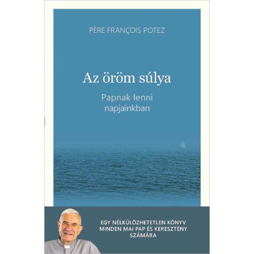 Az öröm súlya - Papnak lenni napjainkban - Pére Francois Potez