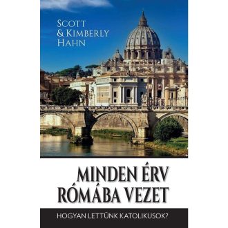   Minden érv Rómába vezet - Hogyan lettünk katolikusok? - Scott Hahn - Kimberly Hahn