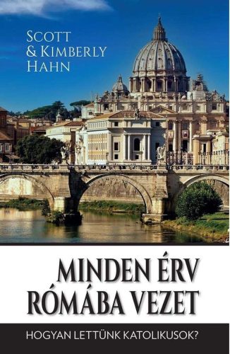 Minden érv Rómába vezet - Hogyan lettünk katolikusok? - Scott Hahn - Kimberly Hahn