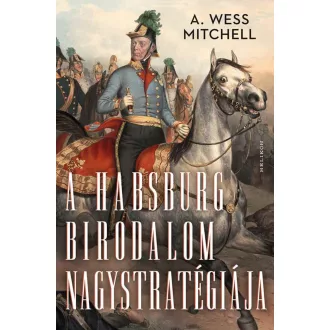 A Habsburg Birodalom nagystratégiája - A. Wess Mitchell