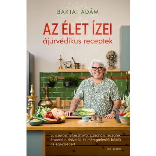 Az élet ízei – Ájurvédikus receptek - Baktai Ádám