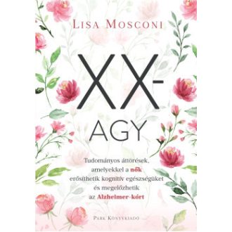   XX-agy - Tudományos áttörések, amelyekkel a nők erősíthetik kognitív egészségüket és megelőzhetik az Alzheimer-kórt - Lisa Mosconi