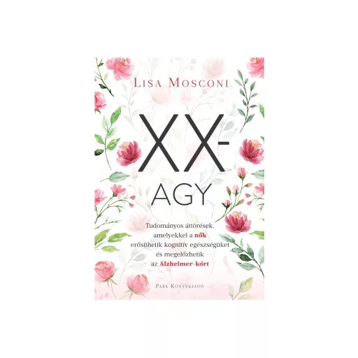 XX-agy - Tudományos áttörések, amelyekkel a nők erősíthetik kognitív egészségüket és megelőzhetik az Alzheimer-kórt - Lisa Mosconi