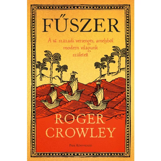 Fűszer - A 16. századi versengés, amelyből modern világunk született - Roger Crowley