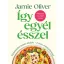 Így egyél ésszel - Életmódformáló ételek - Jamie Oliver