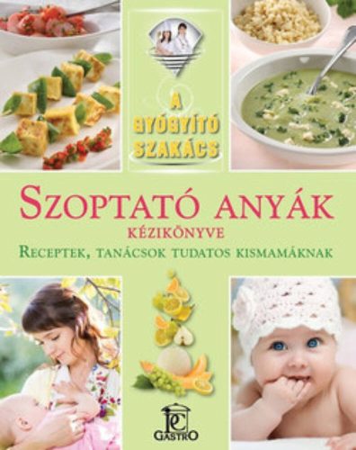 Szoptató anyák kézikönyve - receptek, tanácsok tudatos kismamáknak /A gyógyító szakács (Csigó L