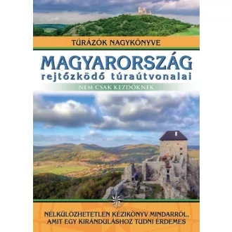 Magyarország rejtőzködő túraútvonalai - nem csak kezdőknek /Túrázók nagykönyve (Dr. Nagy Balázs