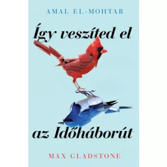   Így veszíted el az Időháborút - Amal El-Mohtar - Max Gladstone