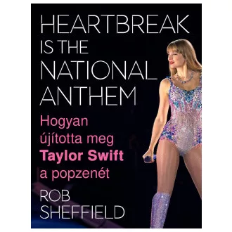  Heartbreak Is the National Anthem - Hogyan újította meg Taylor Swift a popzenét - Rob Sheffield