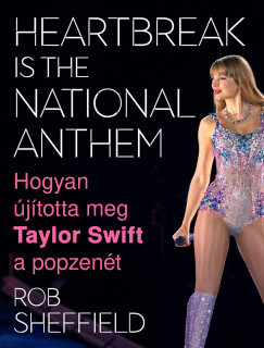 Heartbreak Is the National Anthem - Hogyan újította meg Taylor Swift a popzenét - Rob Sheffield