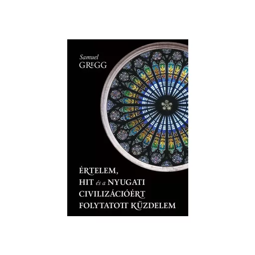 Értelem, hit és a nyugati civilizációért folytatott küzdelem - Samuel Gregg