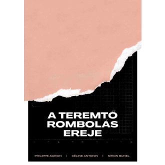   A teremtő rombolás ereje - Philippe Aghion - Céline Antonin - Simon Bunel