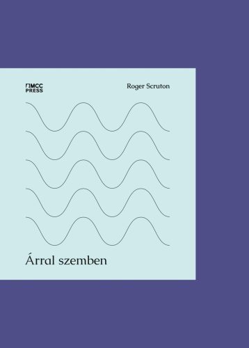 Árral szemben - Publicisztikák, kritikák, naplójegyzetek - Roger Scruton