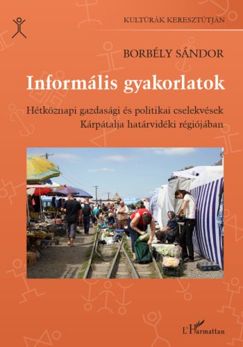 Informális gyakorlatok - Hétköznapi gazdasági és politikai cselekvések Kárpátalja határvidéki régiójában - Borbély Sándor
